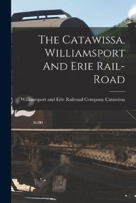 The Catawissa, Williamsport And Erie Rail-road by Williamsport And Erie Rail Catawissa