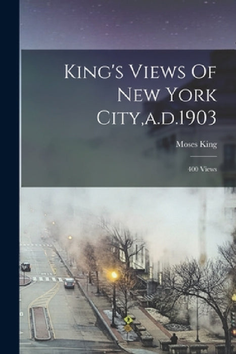 King's Views Of New York City, a.d.1903: 400 Views by Moses King