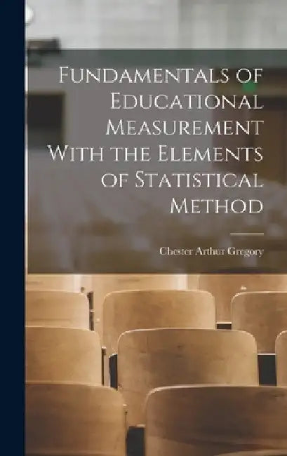 Fundamentals of Educational Measurement With the Elements of Statistical Method by Chester Arthur Gregory