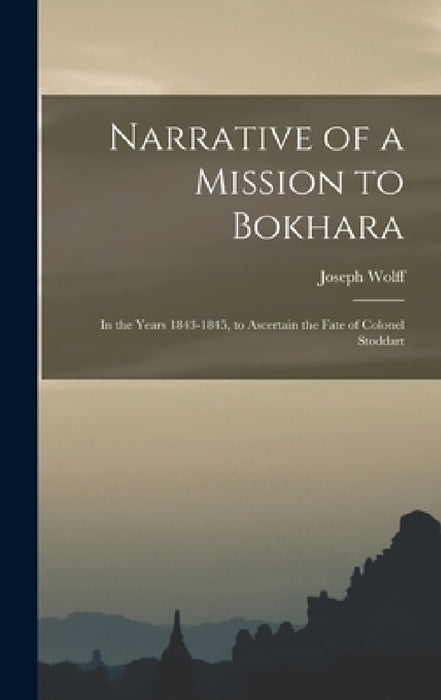 Narrative of a Mission to Bokhara: In the Years 1843-1845, to Ascertain the Fate of Colonel Stoddart by Joseph Wolff