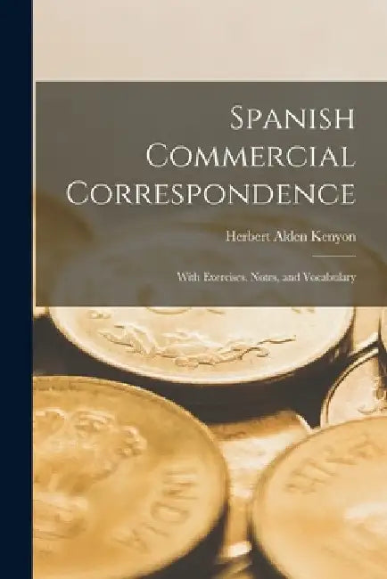 Spanish Commercial Correspondence: With Exercises, Notes, and Vocabulary by Herbert Alden Kenyon
