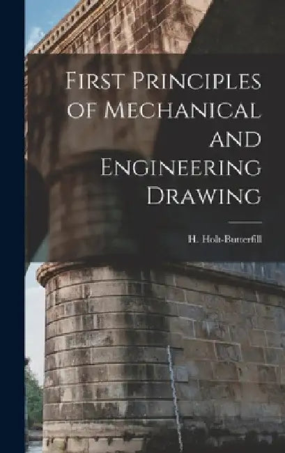 First Principles of Mechanical and Engineering Drawing by H. Holt-Butterfill