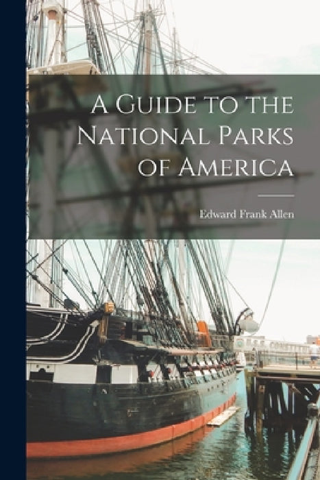 A Guide to the National Parks of America by Edward Frank Allen