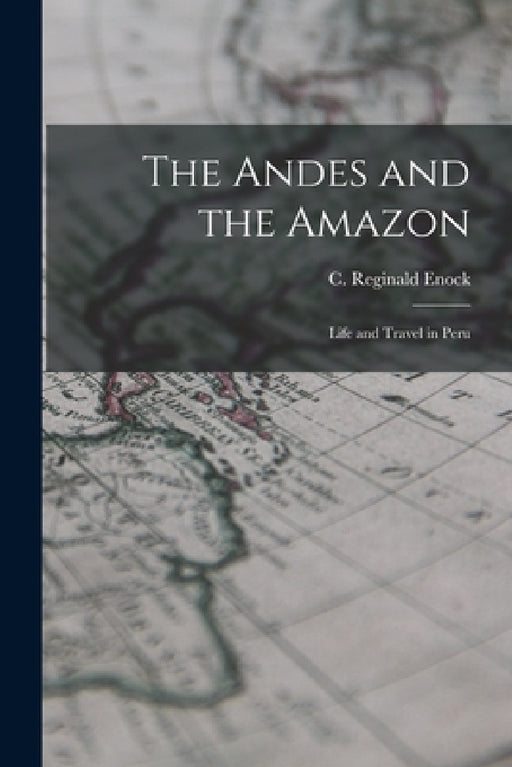 The Andes and the Amazon: Life and Travel in Peru by Enock C. Reginald (Charles Reginald)