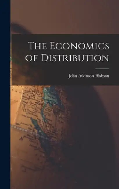 The Economics of Distribution by John Atkinson Hobson