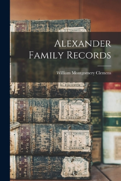 Alexander Family Records by Clemens William Montgomery