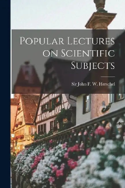 Popular Lectures on Scientific Subjects by John F. W. (John Frederick William)