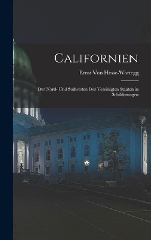 Californien: Der Nord- Und Südwesten Der Vereinigten Staaten in Schilderungen by Ernst Von Hesse-Wartegg