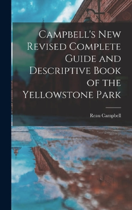 Campbell's New Revised Complete Guide and Descriptive Book of the Yellowstone Park by Reau Campbell