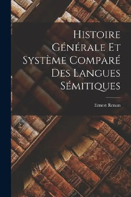 Histoire Générale Et Système Comparé Des Langues Sémitiques by Ernest Renan