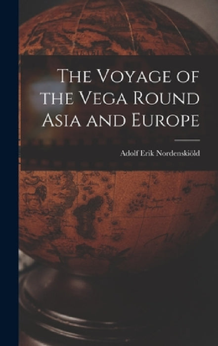 The Voyage of the Vega Round Asia and Europe by Adolf Erik Nordenskiöld