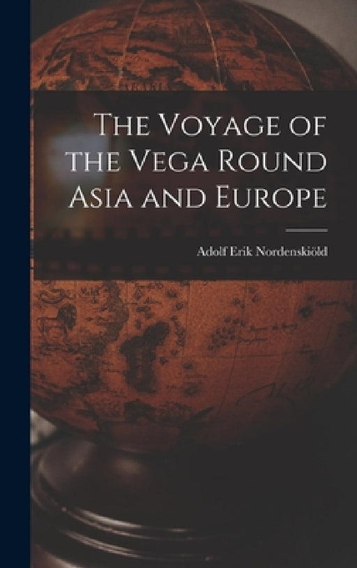 The Voyage of the Vega Round Asia and Europe by Adolf Erik Nordenskiöld