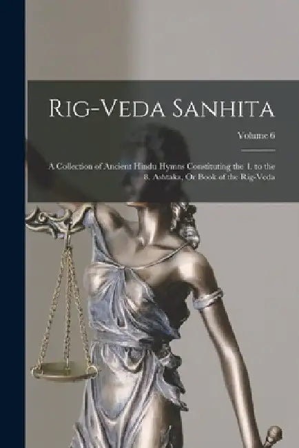 Rig-Veda Sanhita: A Collection of Ancient Hindu Hymns Constituting the 1. to the 8. Ashtaka, Or Book of the Rig-Veda; Volume 6 by Anonymous