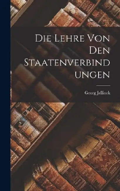 Die Lehre Von Den Staatenverbindungen by Georg Jellinek
