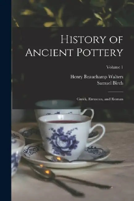 History of Ancient Pottery: Greek, Etruscan, and Roman; Volume 1 by Samuel Birch