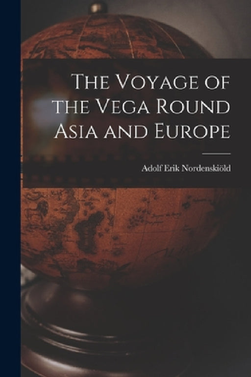 The Voyage of the Vega Round Asia and Europe by Adolf Erik Nordenskiöld