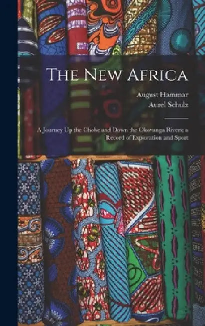 The New Africa: A Journey Up the Chobe and Down the Okovanga Rivers; a Record of Exploration and Sport by Aurel Schulz
