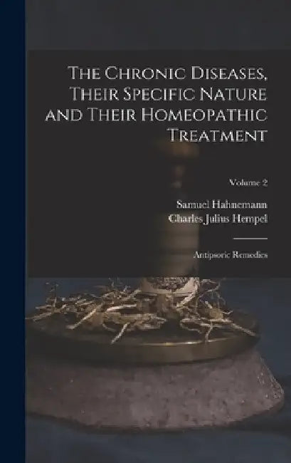 The Chronic Diseases, Their Specific Nature and Their Homeopathic Treatment: Antipsoric Remedies; Volume 2 by Charles Julius Hempel