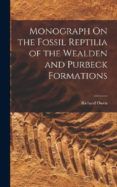 Monograph On the Fossil Reptilia of the Wealden and Purbeck Formations by Richard Owen