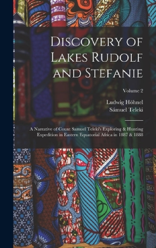 Discovery of Lakes Rudolf and Stefanie: A Narrative of Count Samuel Teleki's Exploring & Hunting Expedition in Eastern Equatorial Africa in 1887 & 188 by Ludwig Höhnel, Sámuel Teleki