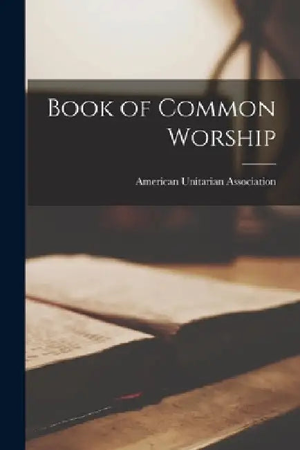 Book of Common Worship by American Unitarian Association