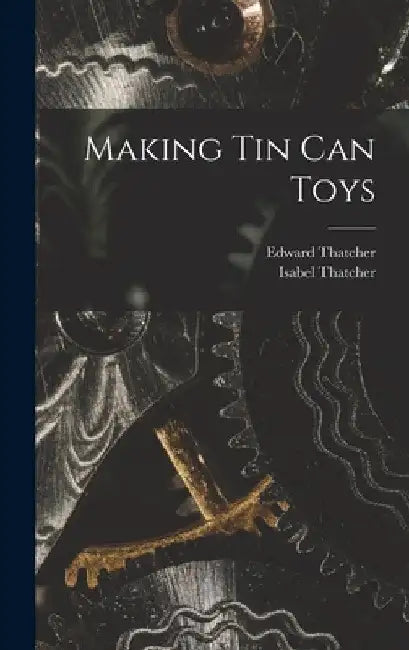 Making Tin Can Toys by Edward Thatcher