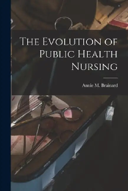 The Evolution of Public Health Nursing by Annie M. Brainard