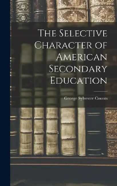 The Selective Character of American Secondary Education by George Sylvester Counts