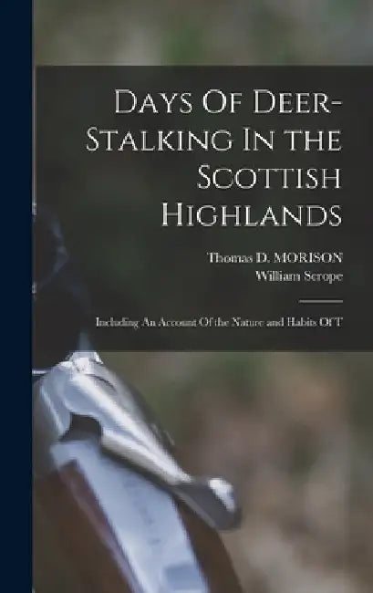 Days Of Deer-Stalking In the Scottish Highlands: Including An Account Of the Nature and Habits Of T by William Scrope