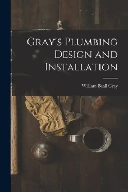Gray's Plumbing Design and Installation by William Beall Gray