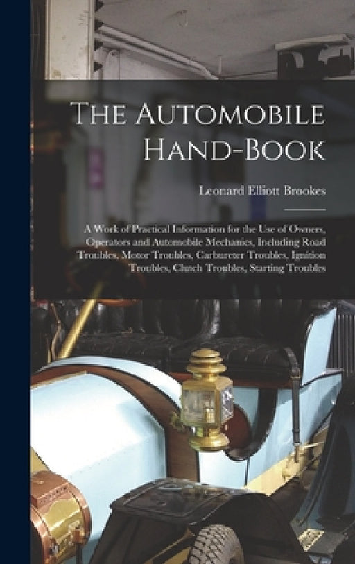 The Automobile Hand-Book: A Work of Practical Information for the Use of Owners, Operators and Automobile Mechanics, Including Road Troubles, Mo by Leonard Elliott Brookes