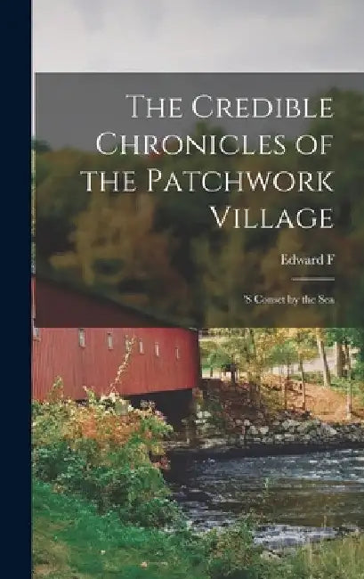 The Credible Chronicles of the Patchwork Village: 's Conset by the Sea by Edward Fitch Underhill