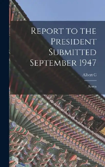 Report to the President Submitted September 1947: Korea by Albert C. 1896- Wedemeyer