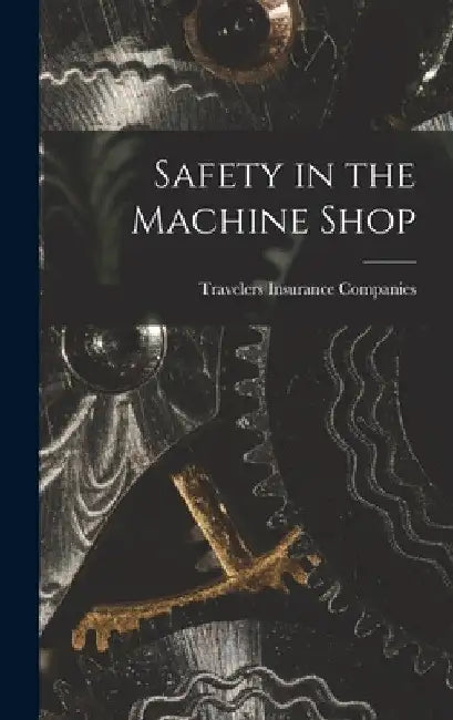 Safety in the Machine Shop by Travelers Insurance Companies