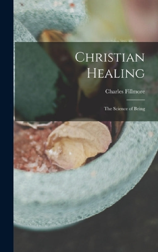 Christian Healing; the Science of Being by Charles Fillmore