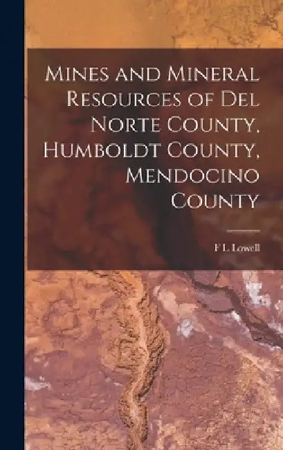 Mines and Mineral Resources of Del Norte County, Humboldt County, Mendocino County by F. L. Lowell