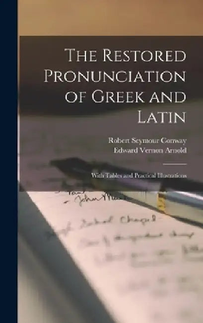 The Restored Pronunciation of Greek and Latin: With Tables and Practical Illustrations by Edward Vernon Arnold