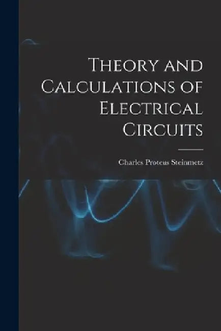 Theory and Calculations of Electrical Circuits by Charles Proteus Steinmetz
