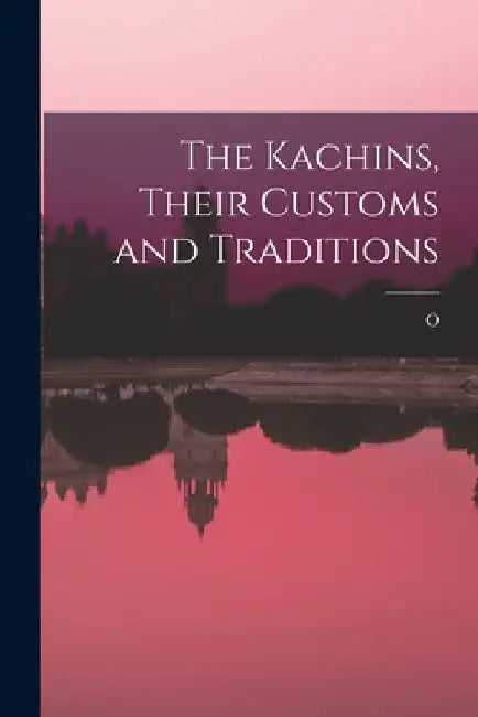 The Kachins, Their Customs and Traditions by O. 1864-1929 Hanson