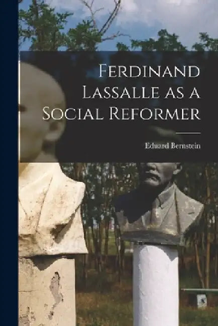 Ferdinand Lassalle as a Social Reformer by Eduard Bernstein