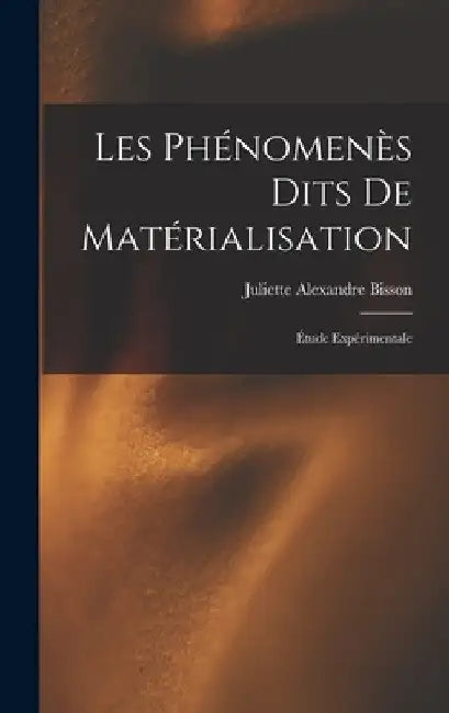 Les phénomenès dits de matérialisation: Étude expérimentale by Juliette Alexandre Bisson