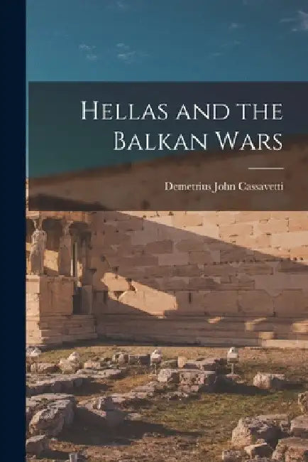 Hellas and the Balkan Wars by Demetrius John Cassavetti