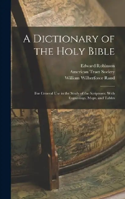 A Dictionary of the Holy Bible: For General use in the Study of the Scriptures; With Engravings, Maps, and Tables by William Wilberforce Rand