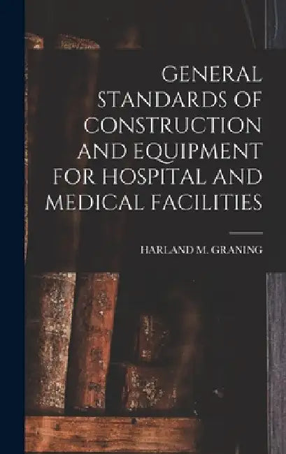 General Standards of Construction and Equipment for Hospital and Medical Facilities by Harland M. Graning