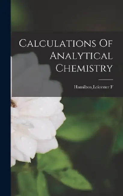 Calculations Of Analytical Chemistry by Leicester F. Hamilton