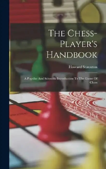 The Chess-player's Handbook: A Popular And Scientific Introduction To The Game Of Chess by Howard Staunton