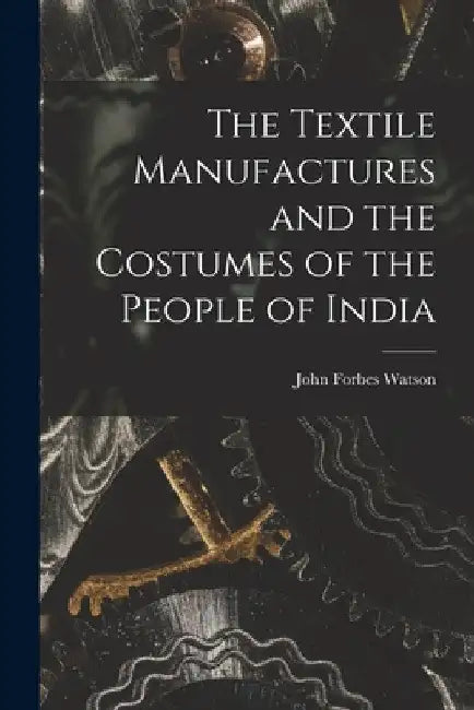 The Textile Manufactures and the Costumes of the People of India by John Forbes Watson