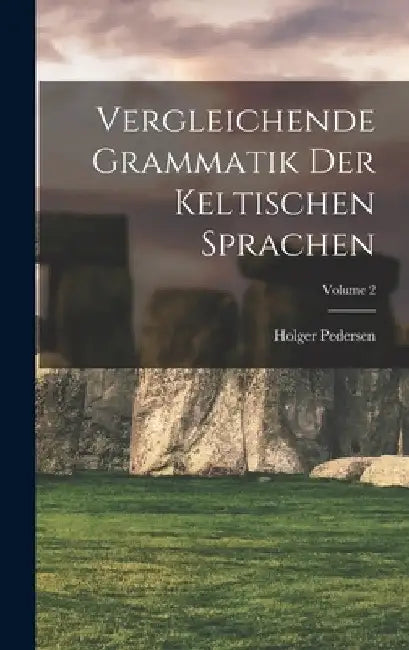 Vergleichende Grammatik der keltischen Sprachen; Volume 2 by Pedersen Holger 1867-1953