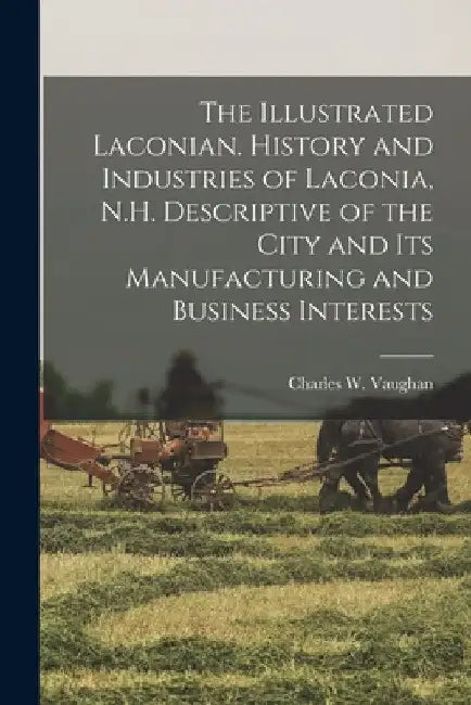 The Illustrated Laconian. History and Industries of Laconia, N.H. Descriptive of the City and its Manufacturing and Business Interests by Charles W. B. 1862 Vaughan