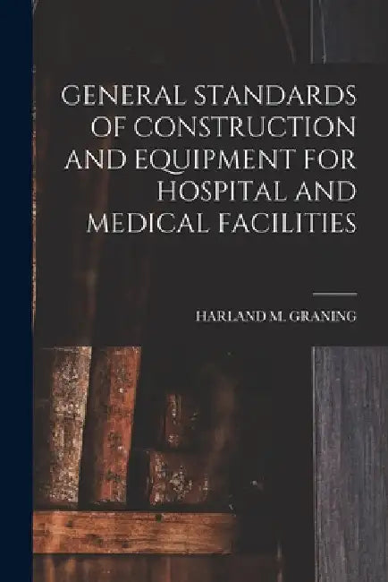 General Standards of Construction and Equipment for Hospital and Medical Facilities by Harland M. Graning